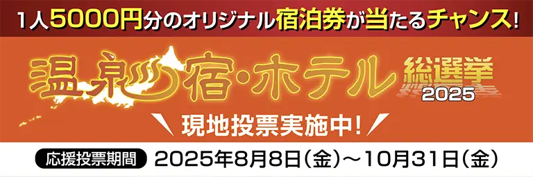 温泉総選挙2025 現地投票実施中！ 応援投票期間：2025年8月8日（金）～10月
                    31日（金）